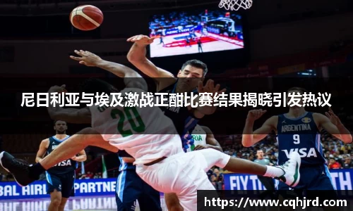 尼日利亚与埃及激战正酣比赛结果揭晓引发热议