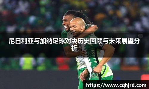 尼日利亚与加纳足球对决历史回顾与未来展望分析